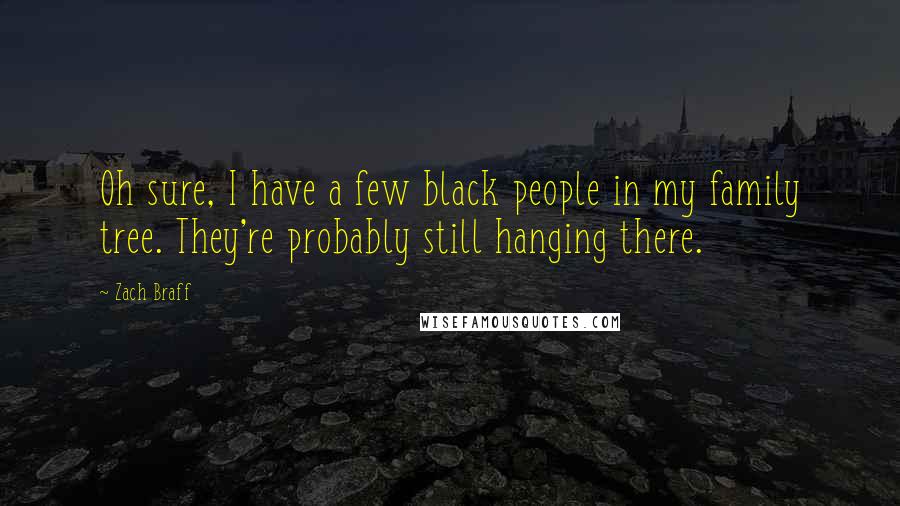 Zach Braff Quotes: Oh sure, I have a few black people in my family tree. They're probably still hanging there.