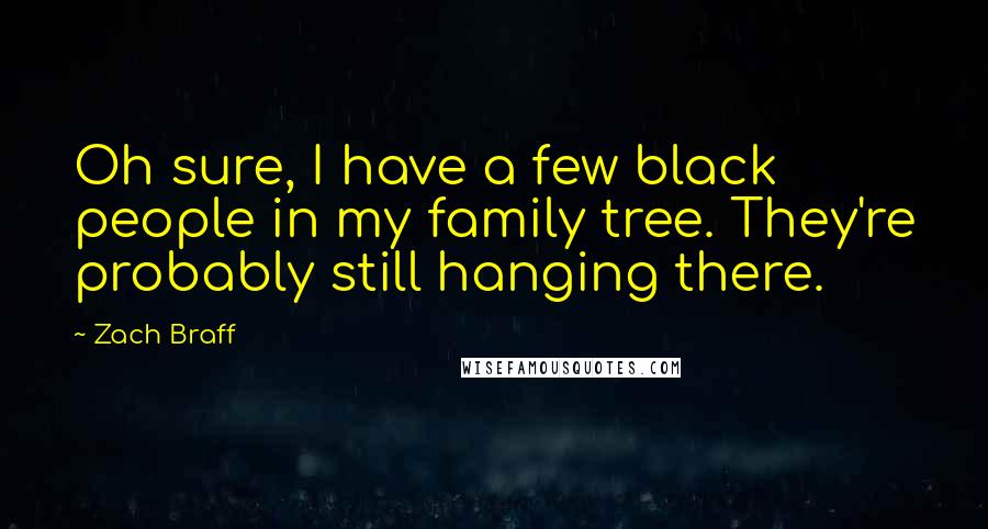 Zach Braff Quotes: Oh sure, I have a few black people in my family tree. They're probably still hanging there.