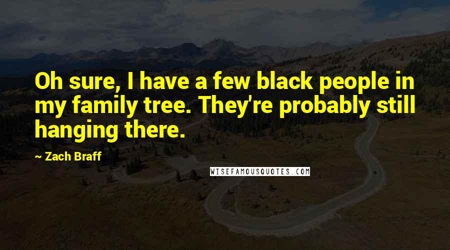 Zach Braff Quotes: Oh sure, I have a few black people in my family tree. They're probably still hanging there.