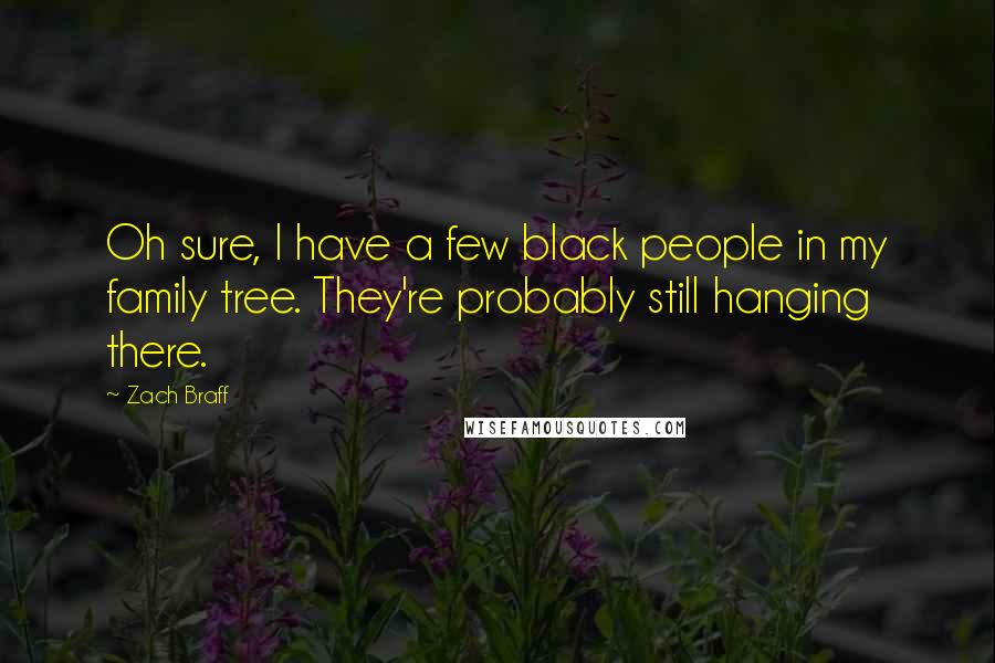 Zach Braff Quotes: Oh sure, I have a few black people in my family tree. They're probably still hanging there.