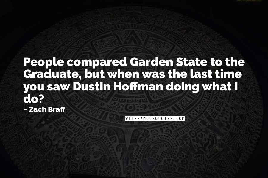 Zach Braff Quotes: People compared Garden State to the Graduate, but when was the last time you saw Dustin Hoffman doing what I do?