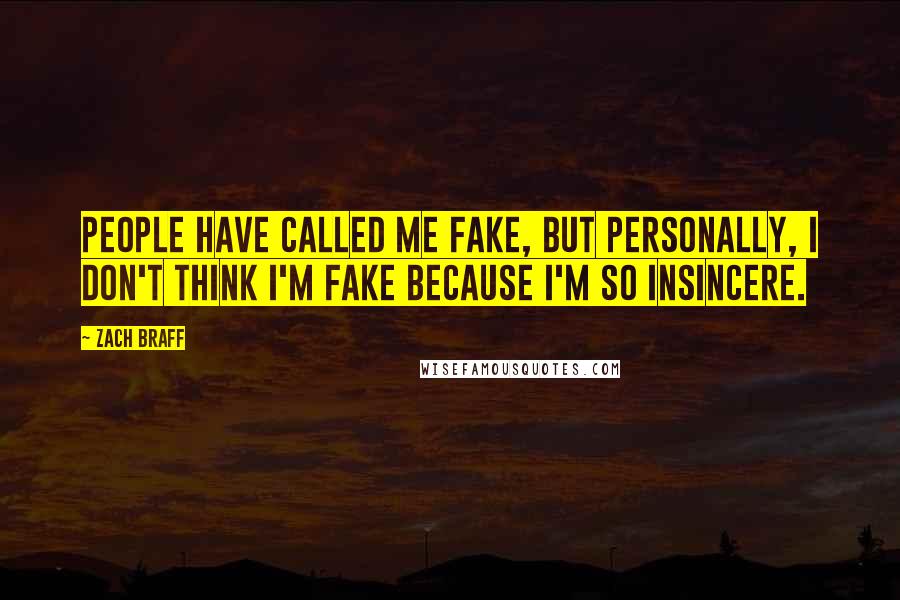 Zach Braff Quotes: People have called me fake, but personally, I don't think I'm fake because I'm so insincere.