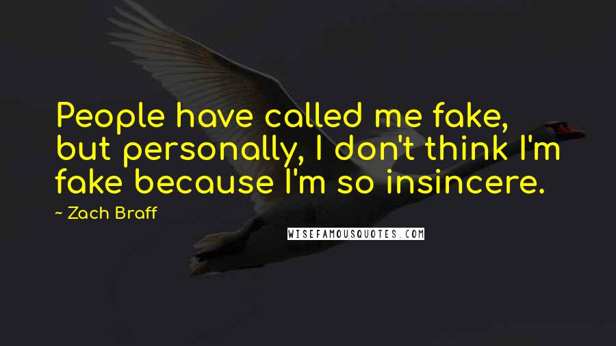 Zach Braff Quotes: People have called me fake, but personally, I don't think I'm fake because I'm so insincere.