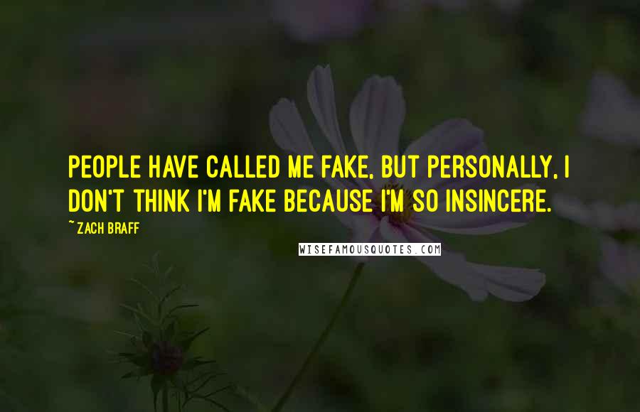 Zach Braff Quotes: People have called me fake, but personally, I don't think I'm fake because I'm so insincere.