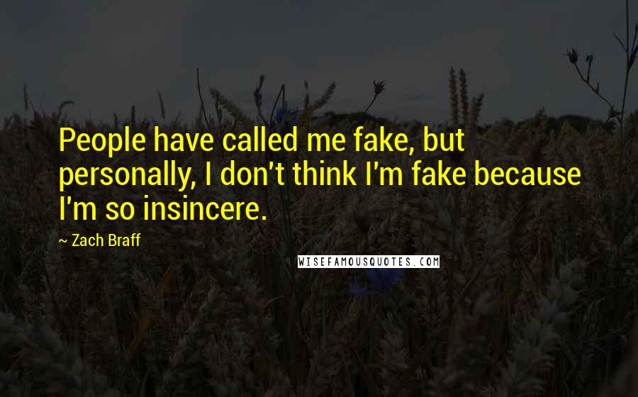 Zach Braff Quotes: People have called me fake, but personally, I don't think I'm fake because I'm so insincere.