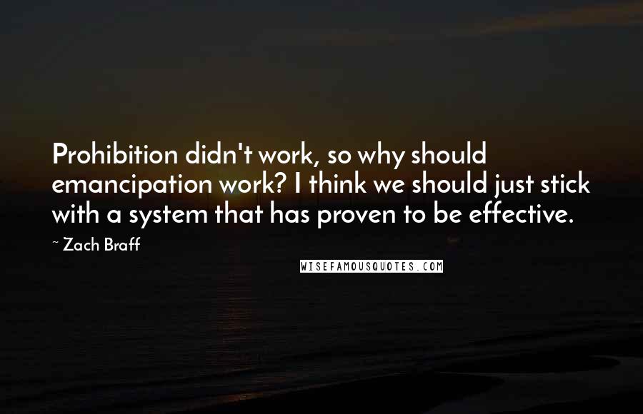 Zach Braff Quotes: Prohibition didn't work, so why should emancipation work? I think we should just stick with a system that has proven to be effective.