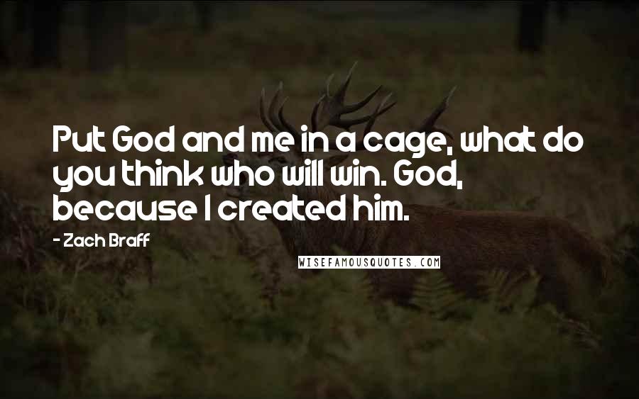 Zach Braff Quotes: Put God and me in a cage, what do you think who will win. God, because I created him.