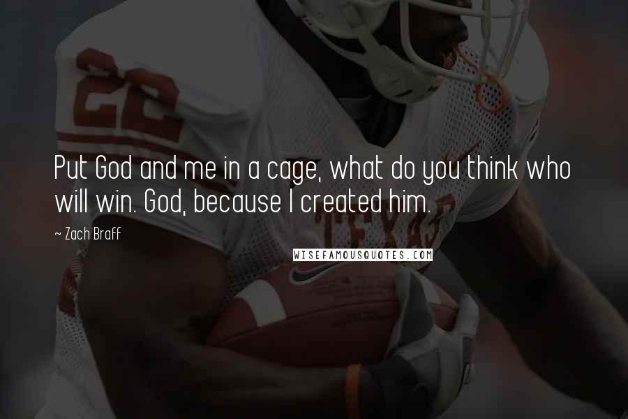 Zach Braff Quotes: Put God and me in a cage, what do you think who will win. God, because I created him.