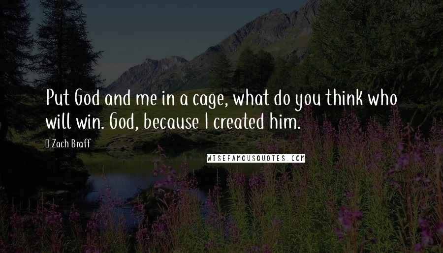 Zach Braff Quotes: Put God and me in a cage, what do you think who will win. God, because I created him.
