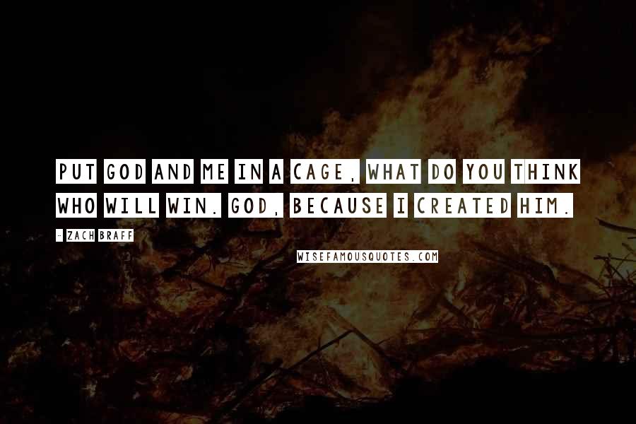 Zach Braff Quotes: Put God and me in a cage, what do you think who will win. God, because I created him.