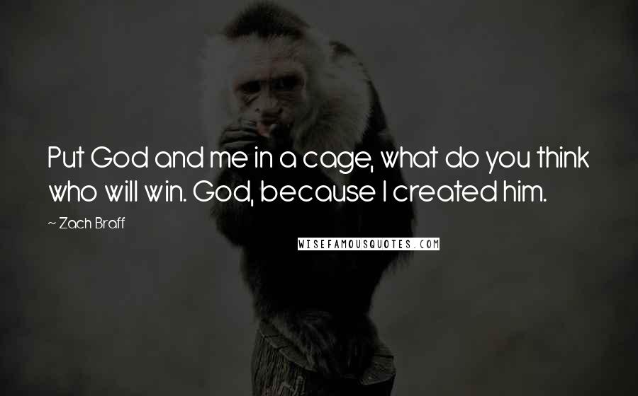 Zach Braff Quotes: Put God and me in a cage, what do you think who will win. God, because I created him.