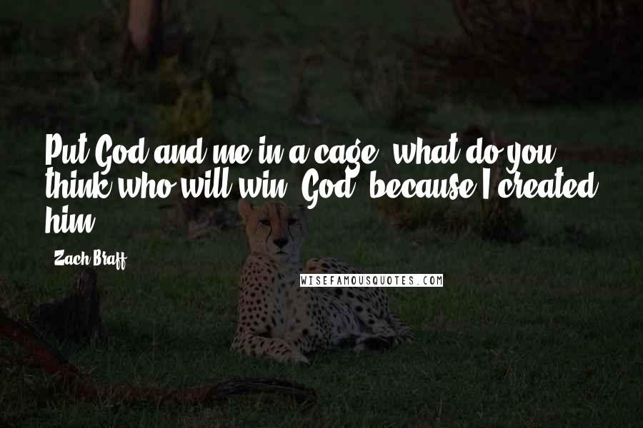Zach Braff Quotes: Put God and me in a cage, what do you think who will win. God, because I created him.