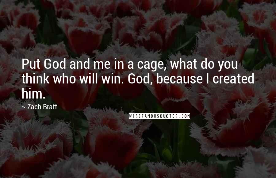 Zach Braff Quotes: Put God and me in a cage, what do you think who will win. God, because I created him.