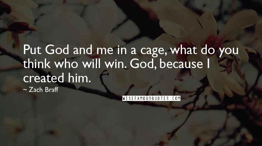 Zach Braff Quotes: Put God and me in a cage, what do you think who will win. God, because I created him.