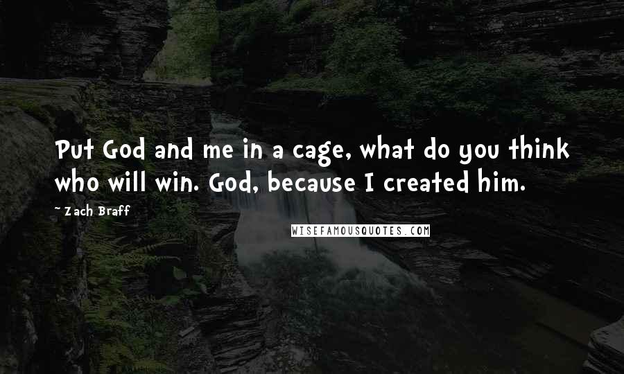 Zach Braff Quotes: Put God and me in a cage, what do you think who will win. God, because I created him.