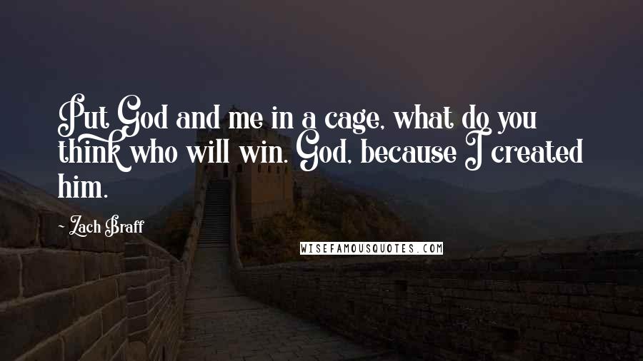 Zach Braff Quotes: Put God and me in a cage, what do you think who will win. God, because I created him.