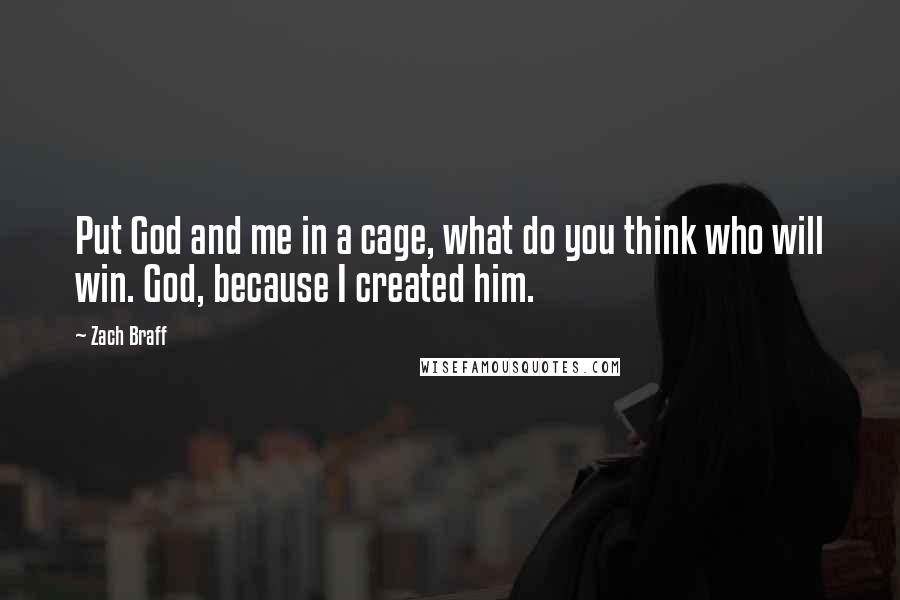 Zach Braff Quotes: Put God and me in a cage, what do you think who will win. God, because I created him.