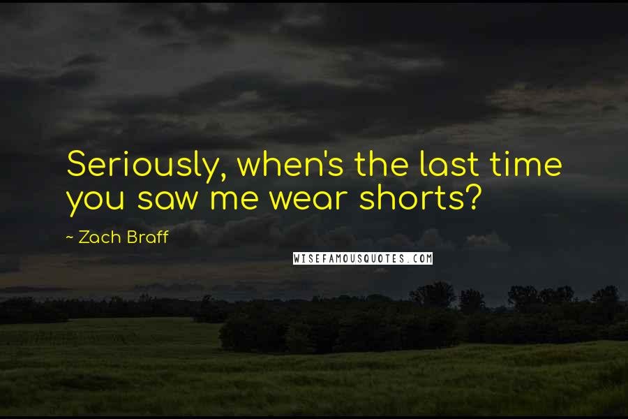 Zach Braff Quotes: Seriously, when's the last time you saw me wear shorts?