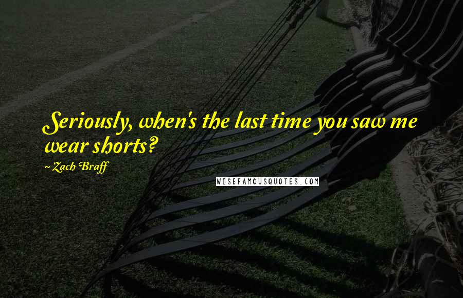 Zach Braff Quotes: Seriously, when's the last time you saw me wear shorts?