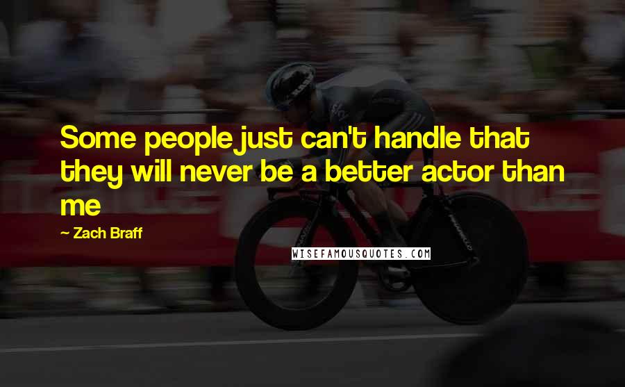 Zach Braff Quotes: Some people just can't handle that they will never be a better actor than me