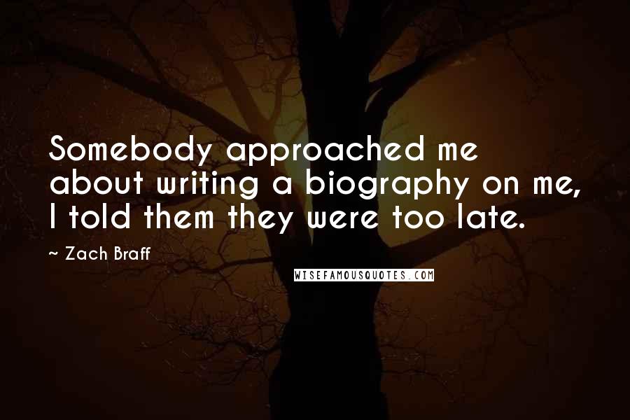 Zach Braff Quotes: Somebody approached me about writing a biography on me, I told them they were too late.