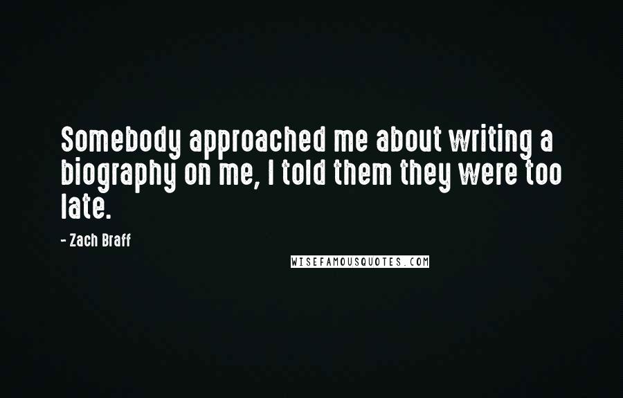 Zach Braff Quotes: Somebody approached me about writing a biography on me, I told them they were too late.