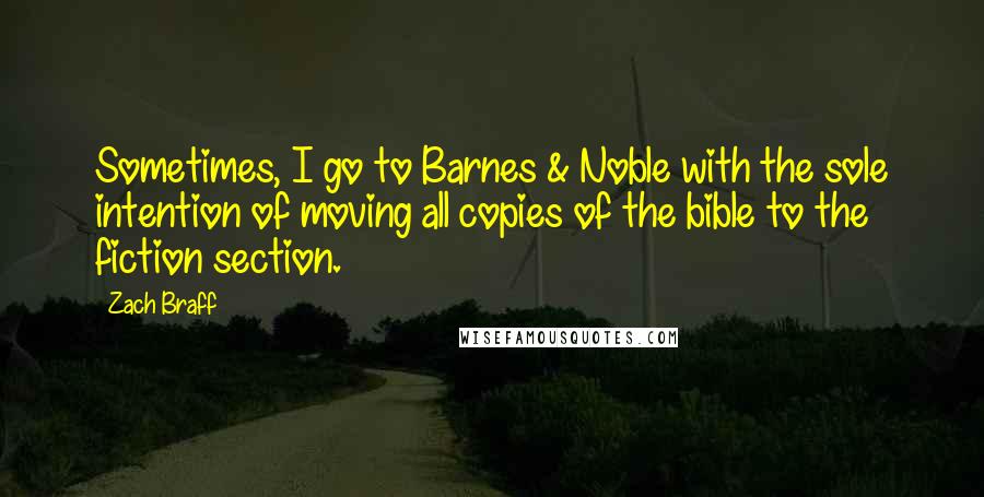 Zach Braff Quotes: Sometimes, I go to Barnes & Noble with the sole intention of moving all copies of the bible to the fiction section.