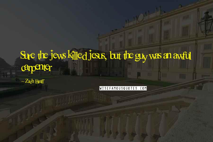 Zach Braff Quotes: Sure the jews killed jesus, but the guy was an awful carpenter
