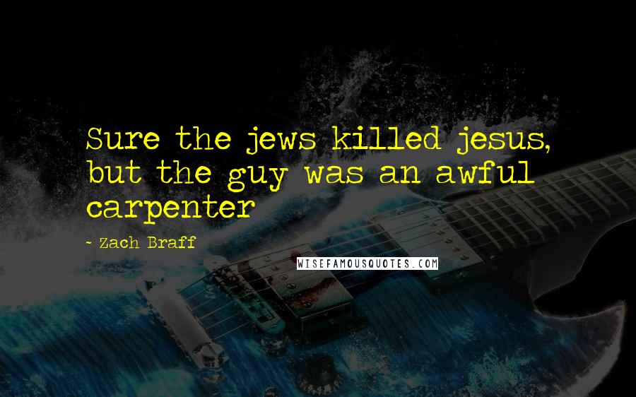 Zach Braff Quotes: Sure the jews killed jesus, but the guy was an awful carpenter
