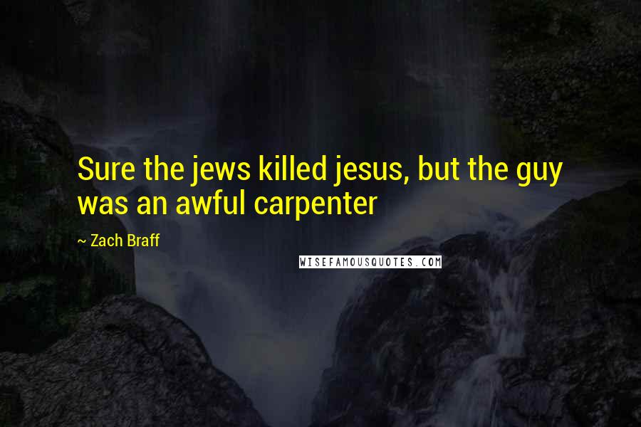 Zach Braff Quotes: Sure the jews killed jesus, but the guy was an awful carpenter