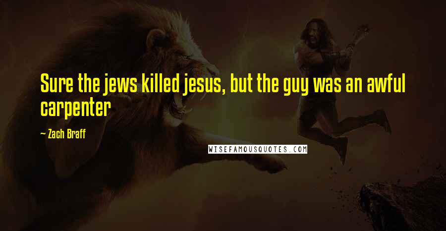 Zach Braff Quotes: Sure the jews killed jesus, but the guy was an awful carpenter