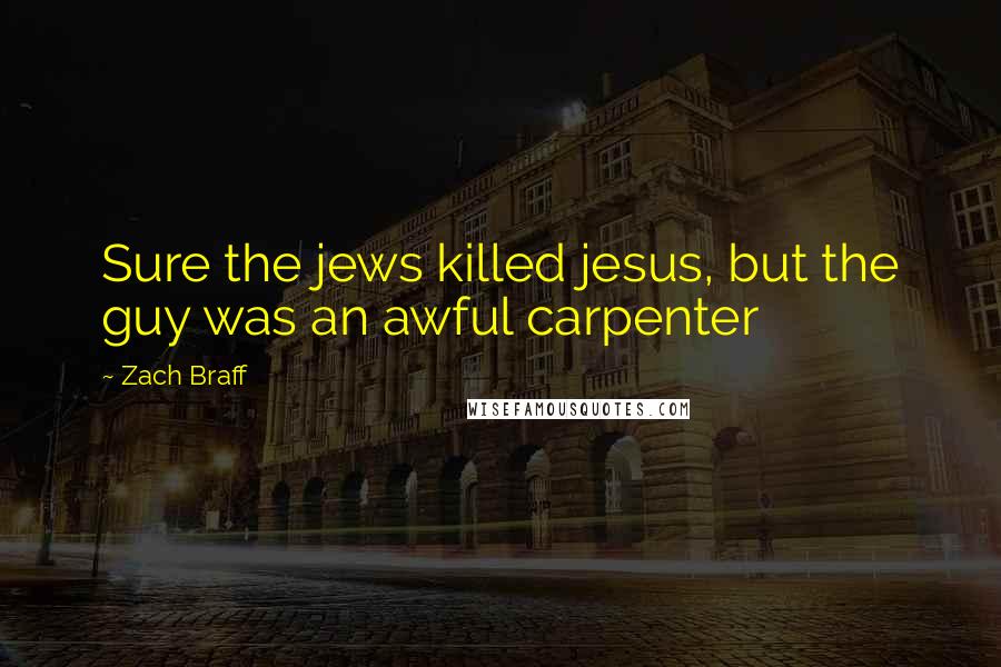 Zach Braff Quotes: Sure the jews killed jesus, but the guy was an awful carpenter