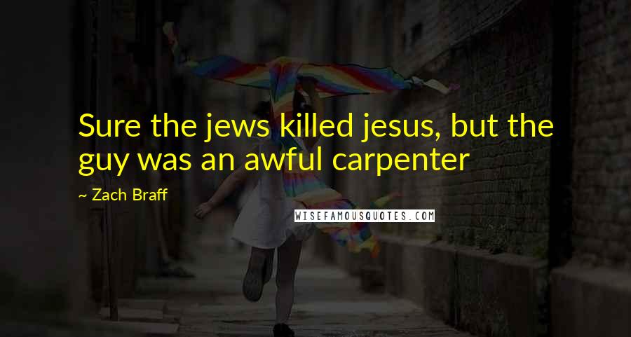Zach Braff Quotes: Sure the jews killed jesus, but the guy was an awful carpenter