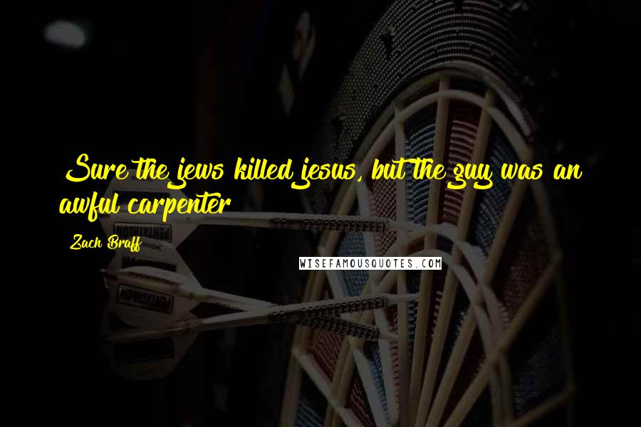 Zach Braff Quotes: Sure the jews killed jesus, but the guy was an awful carpenter