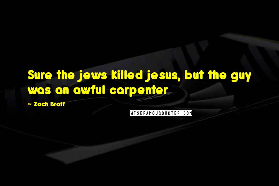 Zach Braff Quotes: Sure the jews killed jesus, but the guy was an awful carpenter