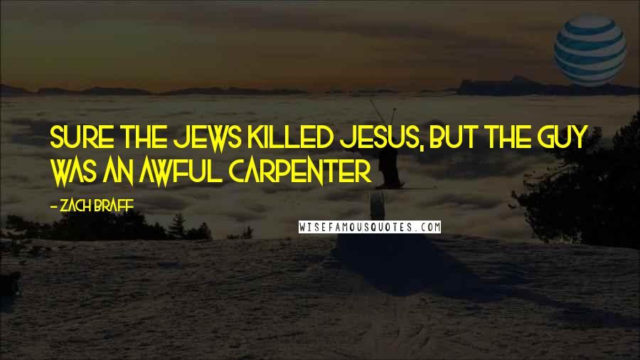 Zach Braff Quotes: Sure the jews killed jesus, but the guy was an awful carpenter