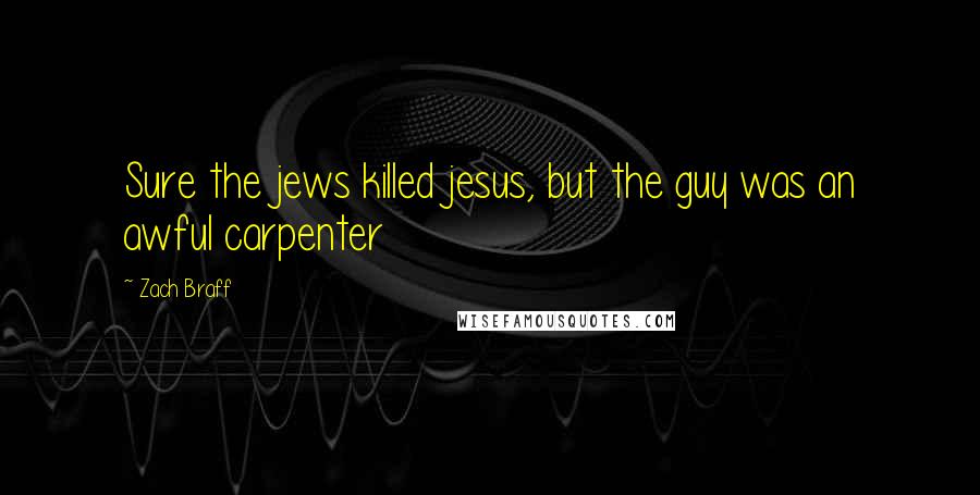 Zach Braff Quotes: Sure the jews killed jesus, but the guy was an awful carpenter