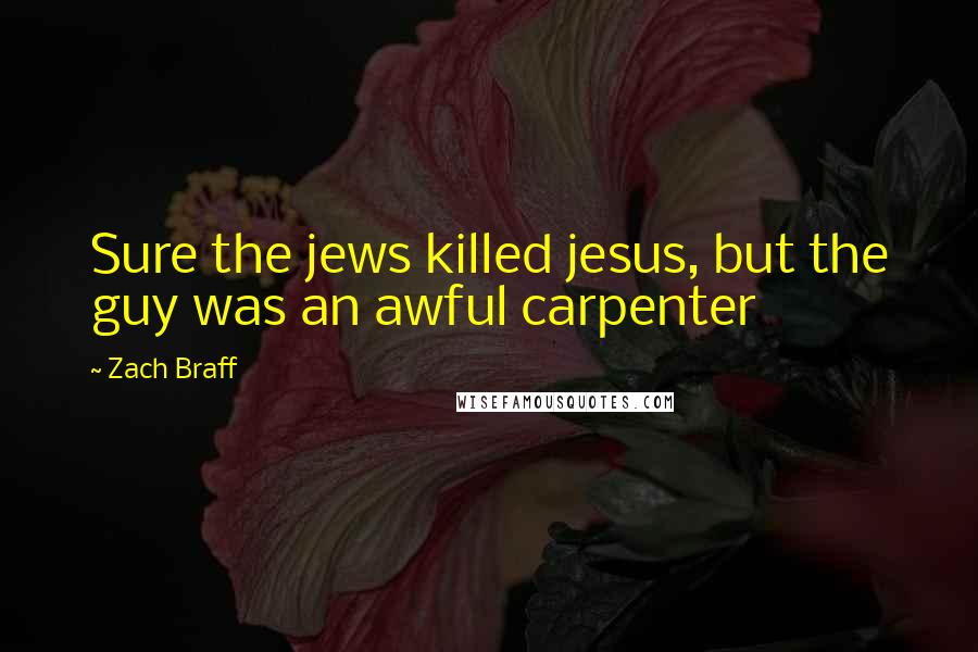Zach Braff Quotes: Sure the jews killed jesus, but the guy was an awful carpenter