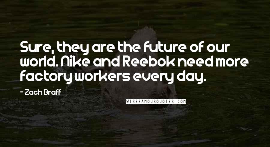 Zach Braff Quotes: Sure, they are the future of our world. Nike and Reebok need more factory workers every day.
