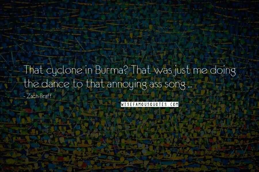 Zach Braff Quotes: That cyclone in Burma? That was just me doing the dance to that annoying ass song ...