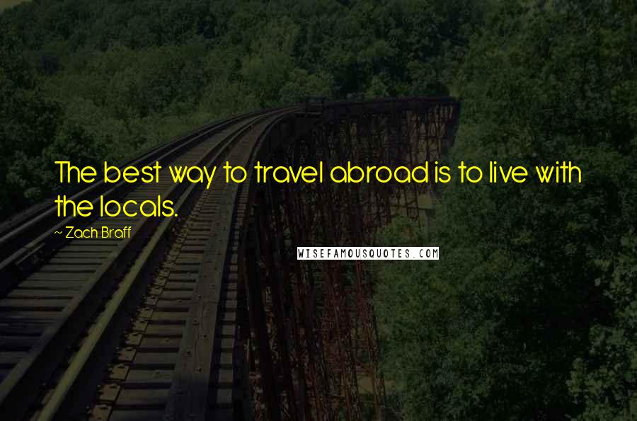 Zach Braff Quotes: The best way to travel abroad is to live with the locals.