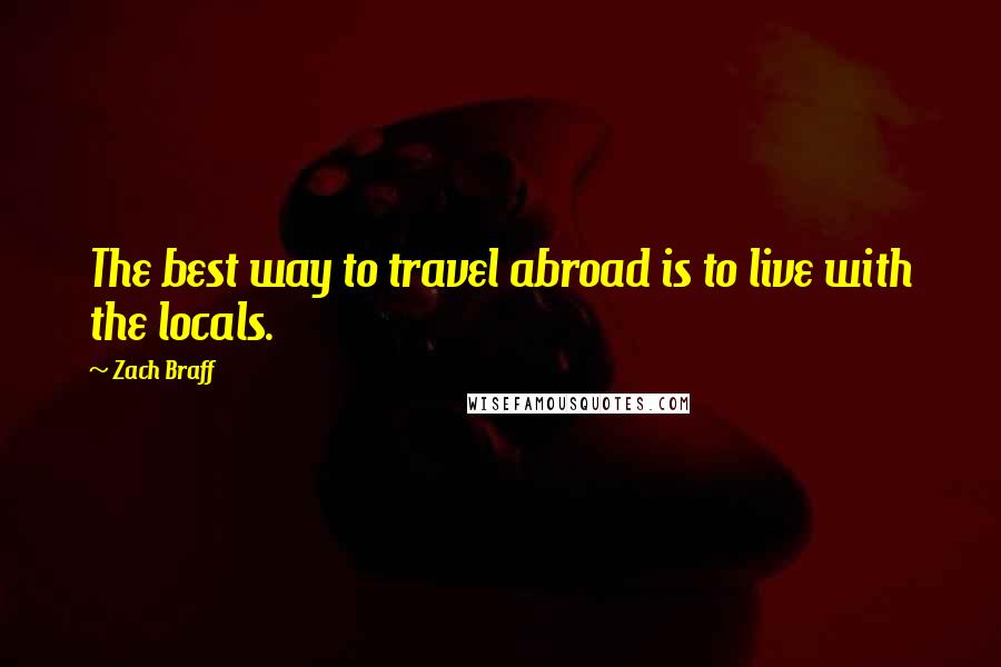 Zach Braff Quotes: The best way to travel abroad is to live with the locals.