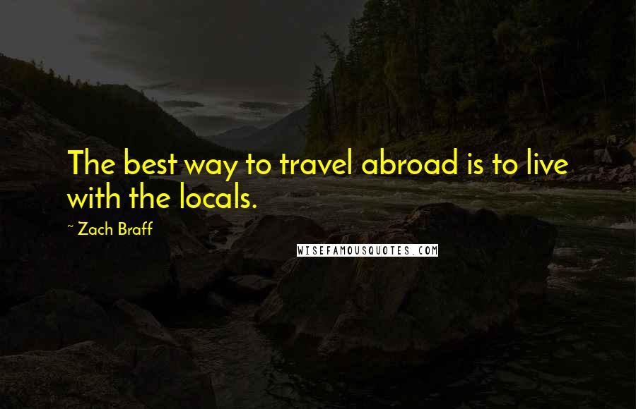 Zach Braff Quotes: The best way to travel abroad is to live with the locals.