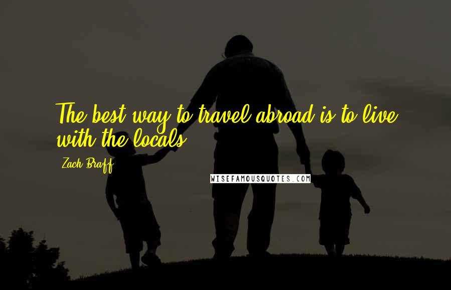 Zach Braff Quotes: The best way to travel abroad is to live with the locals.