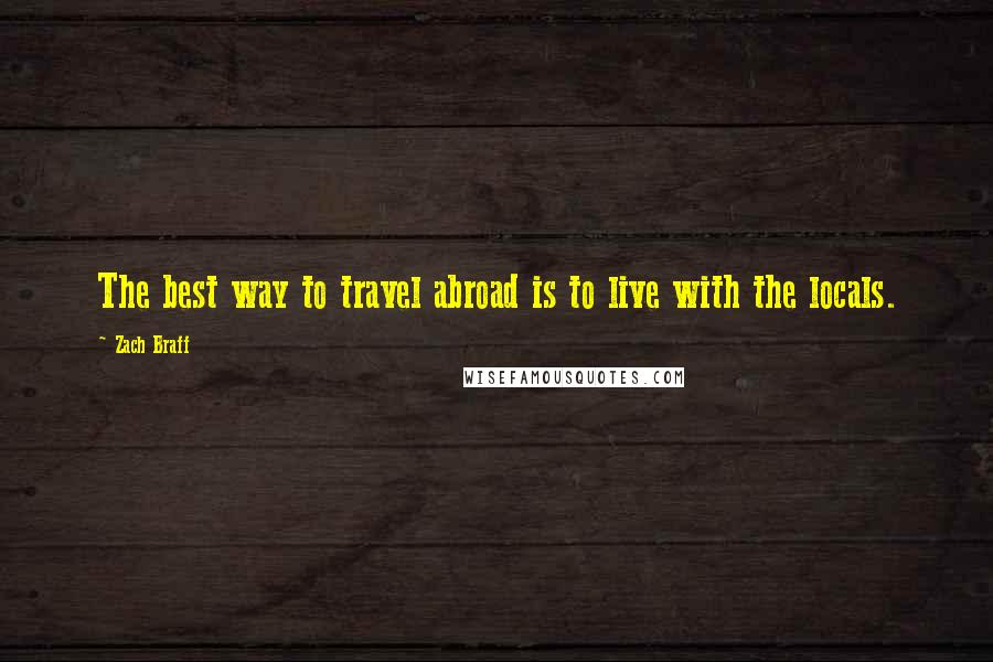 Zach Braff Quotes: The best way to travel abroad is to live with the locals.