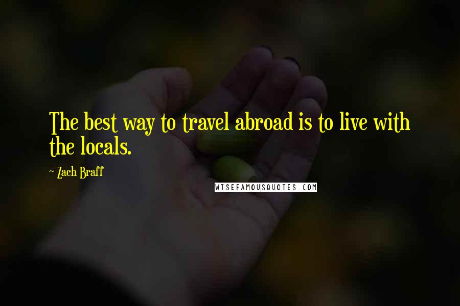 Zach Braff Quotes: The best way to travel abroad is to live with the locals.