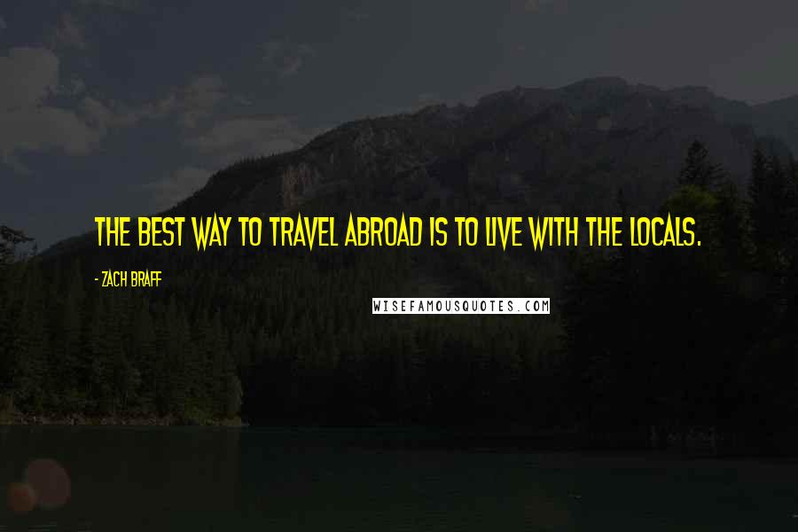 Zach Braff Quotes: The best way to travel abroad is to live with the locals.