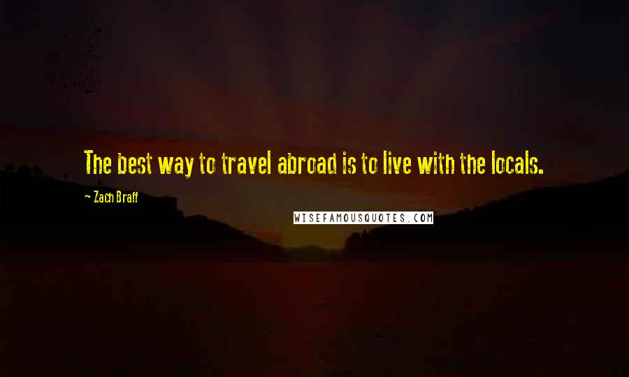 Zach Braff Quotes: The best way to travel abroad is to live with the locals.