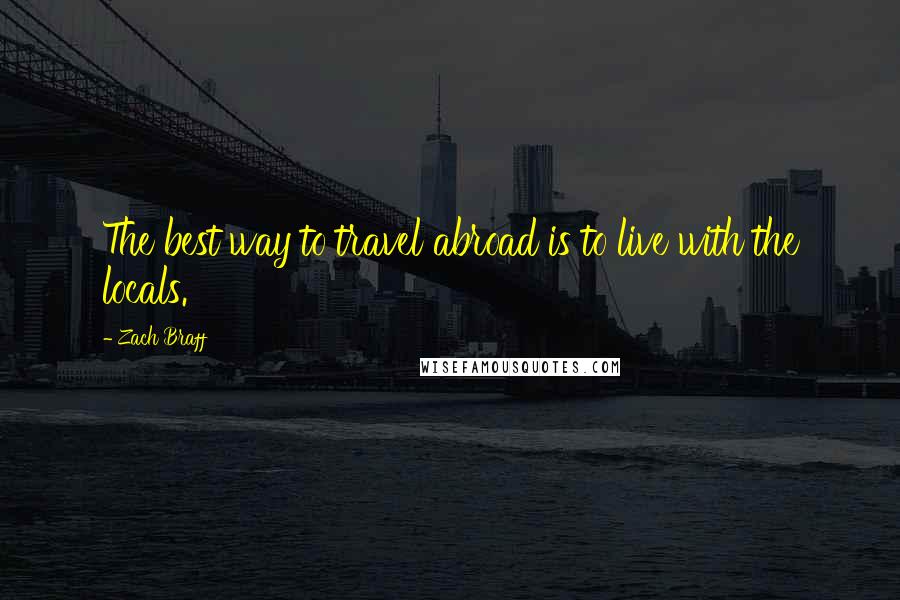 Zach Braff Quotes: The best way to travel abroad is to live with the locals.