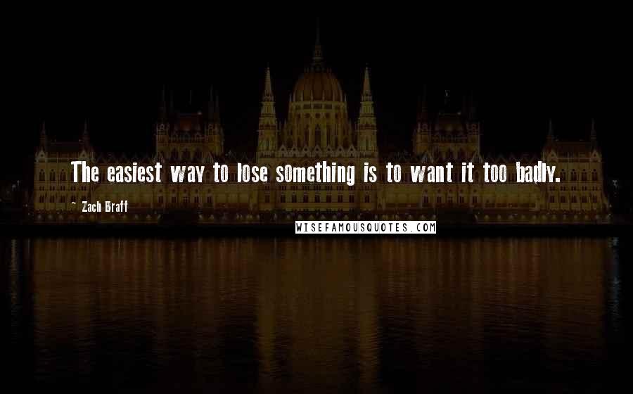 Zach Braff Quotes: The easiest way to lose something is to want it too badly.